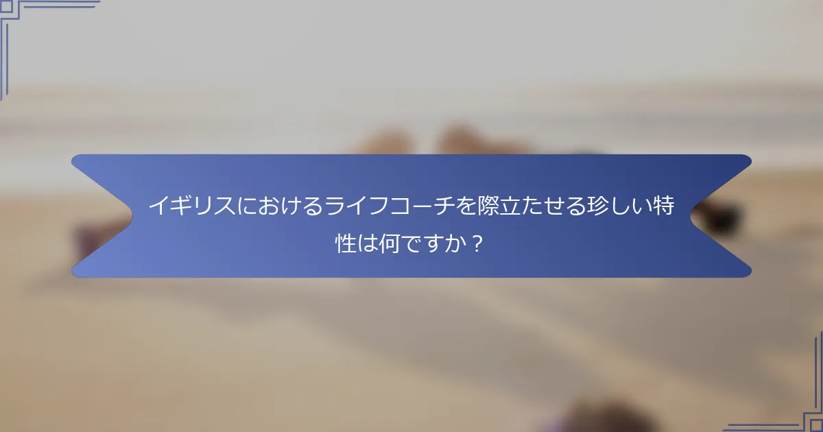 イギリスにおけるライフコーチを際立たせる珍しい特性は何ですか？