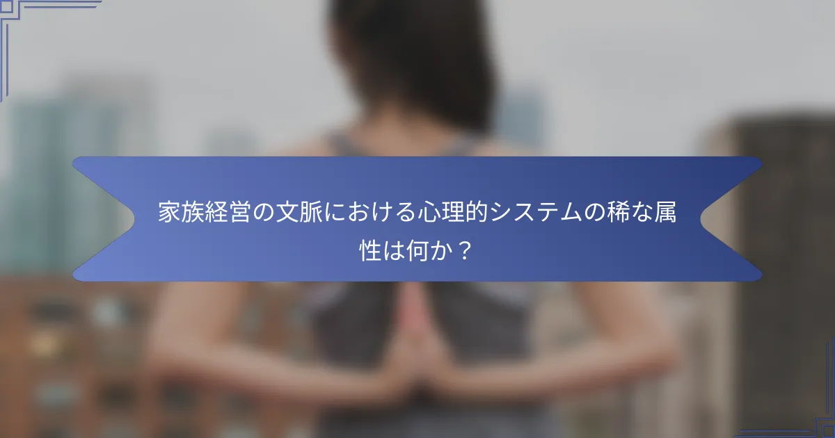 家族経営の文脈における心理的システムの稀な属性は何か?