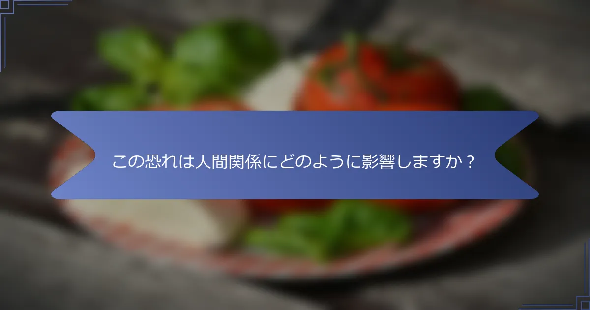 この恐れは人間関係にどのように影響しますか?