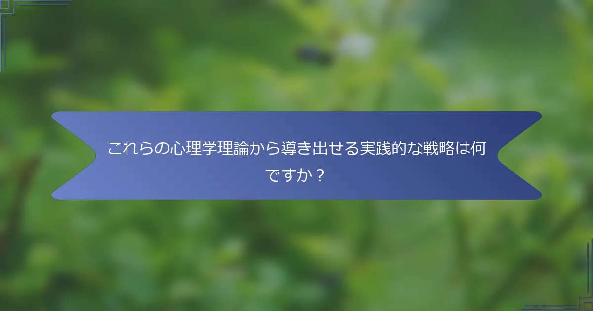 これらの心理学理論から導き出せる実践的な戦略は何ですか?