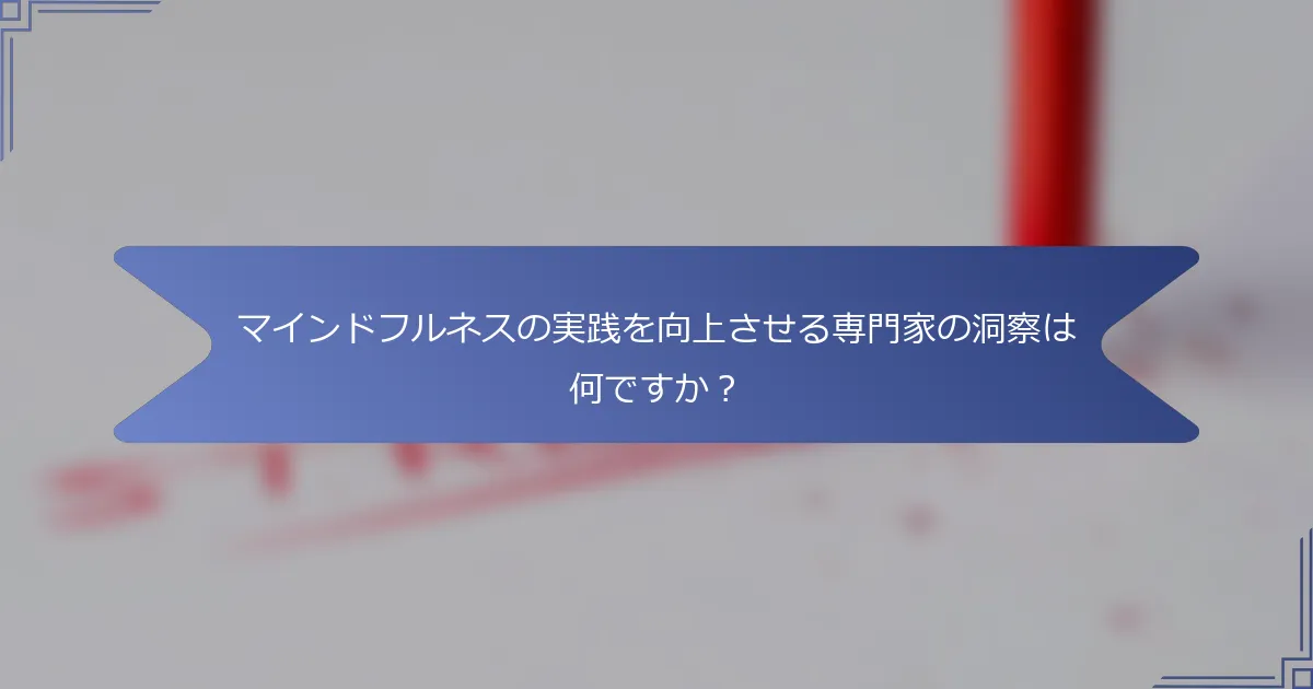 マインドフルネスの実践を向上させる専門家の洞察は何ですか?