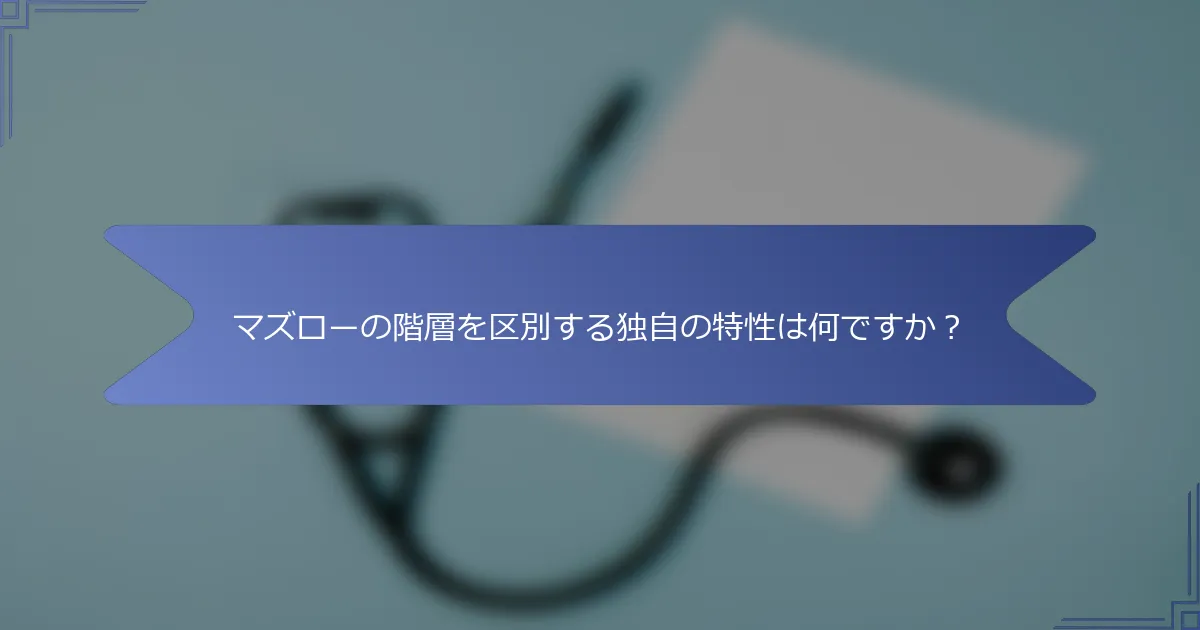 マズローの階層を区別する独自の特性は何ですか?