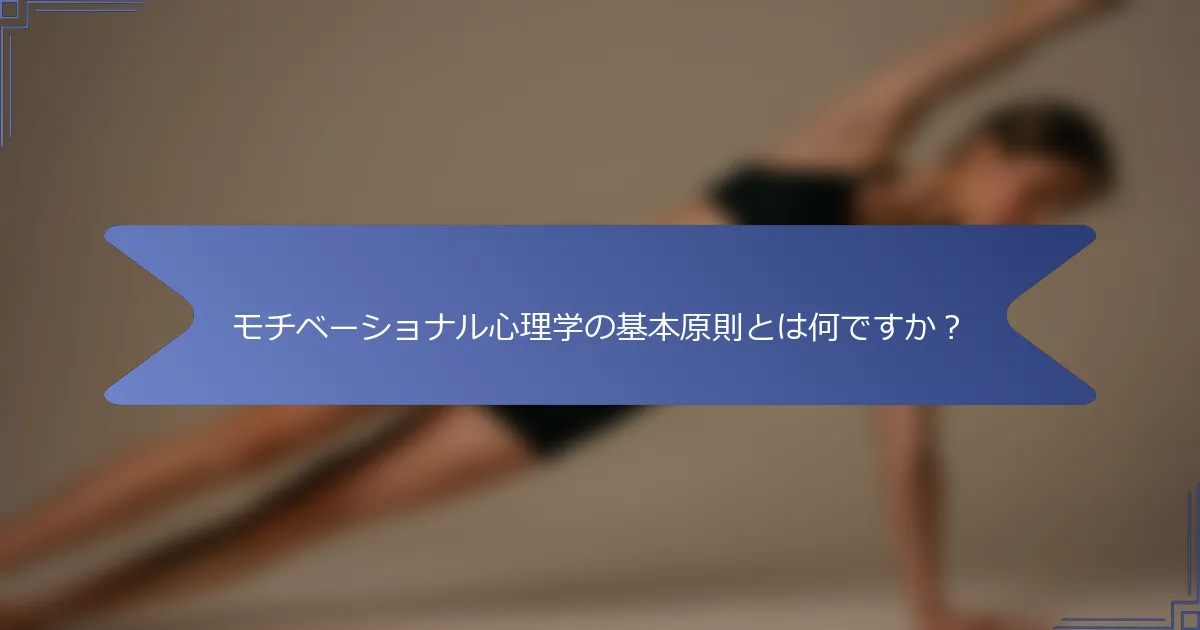 モチベーショナル心理学の基本原則とは何ですか?