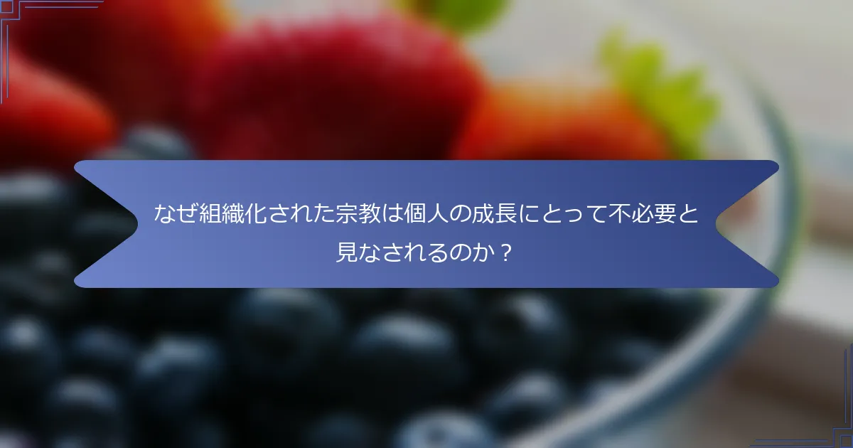なぜ組織化された宗教は個人の成長にとって不必要と見なされるのか?