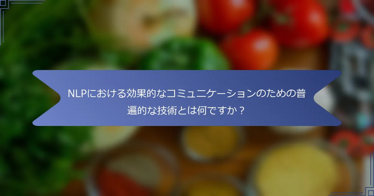 NLPにおける効果的なコミュニケーションのための普遍的な技術とは何ですか?
