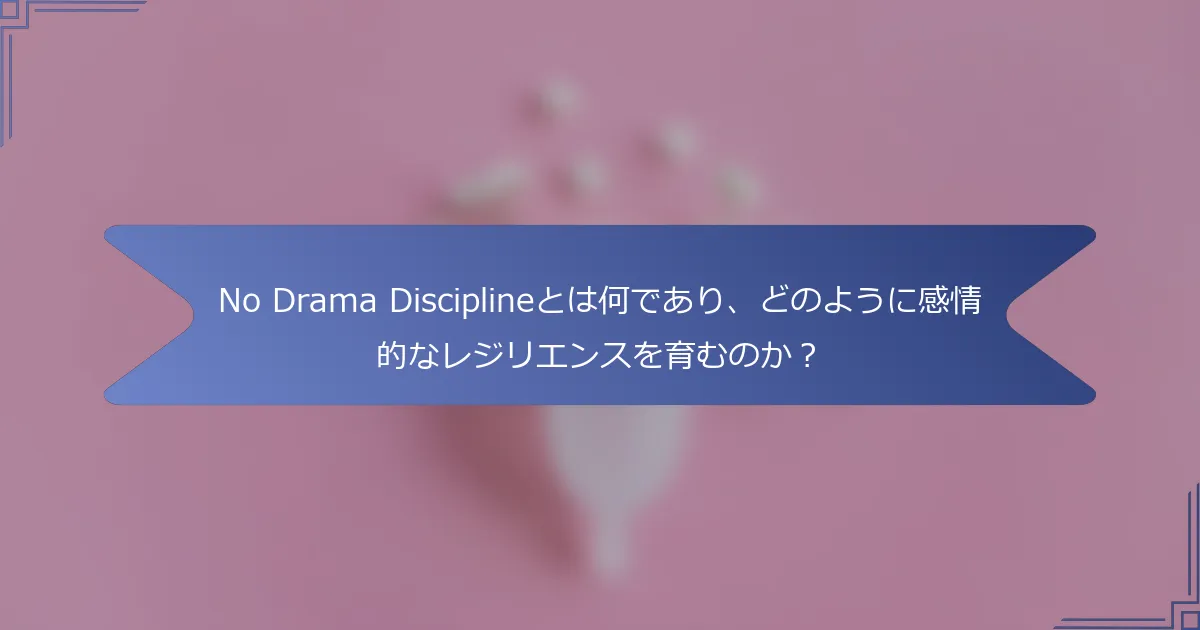 No Drama Disciplineとは何であり、どのように感情的なレジリエンスを育むのか？