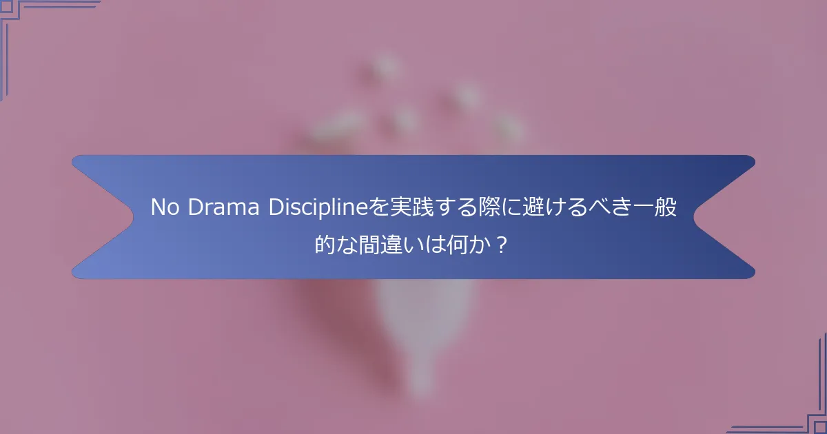 No Drama Disciplineを実践する際に避けるべき一般的な間違いは何か？