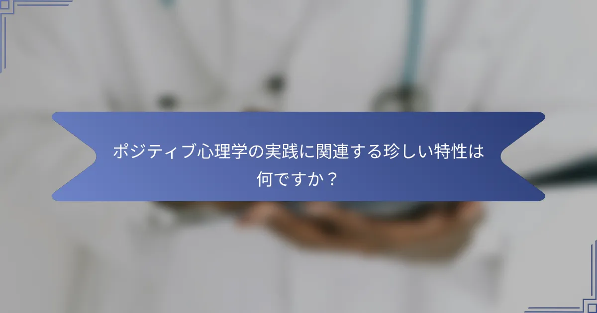 ポジティブ心理学の実践に関連する珍しい特性は何ですか?