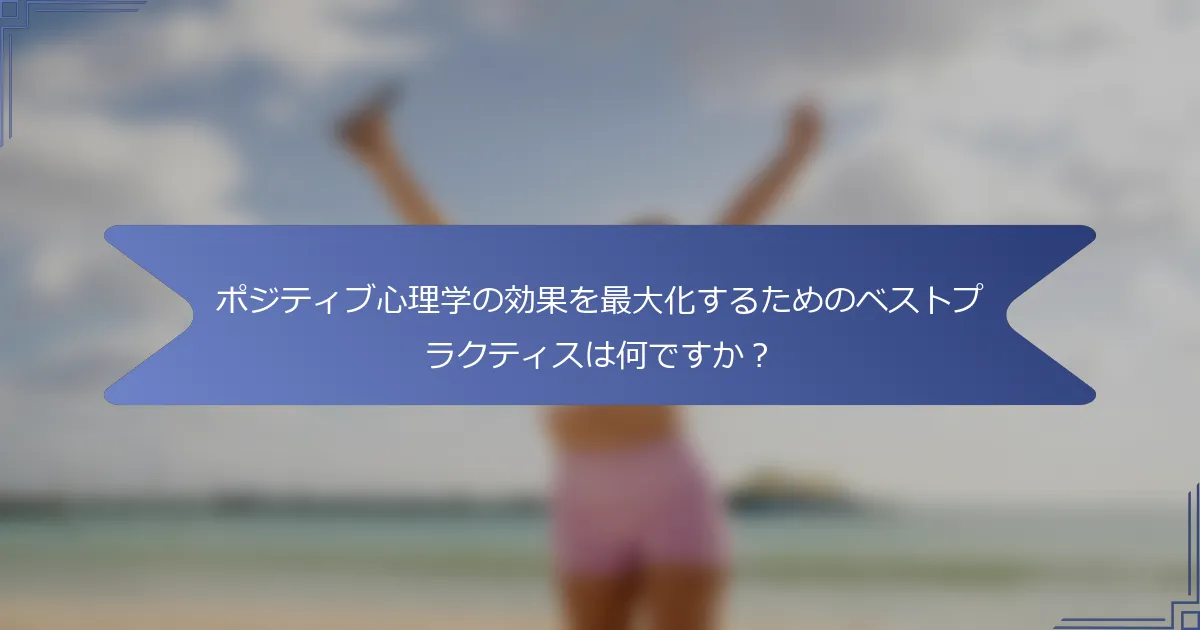 ポジティブ心理学の効果を最大化するためのベストプラクティスは何ですか?