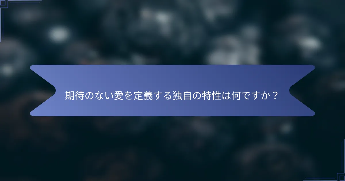 期待のない愛を定義する独自の特性は何ですか?