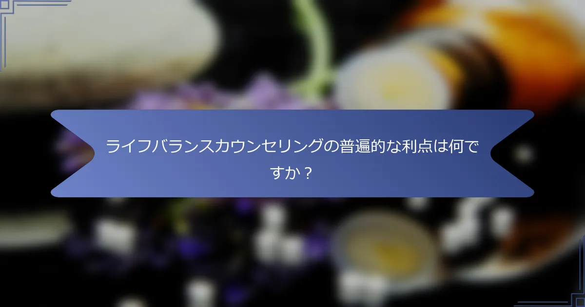 ライフバランスカウンセリングの普遍的な利点は何ですか?
