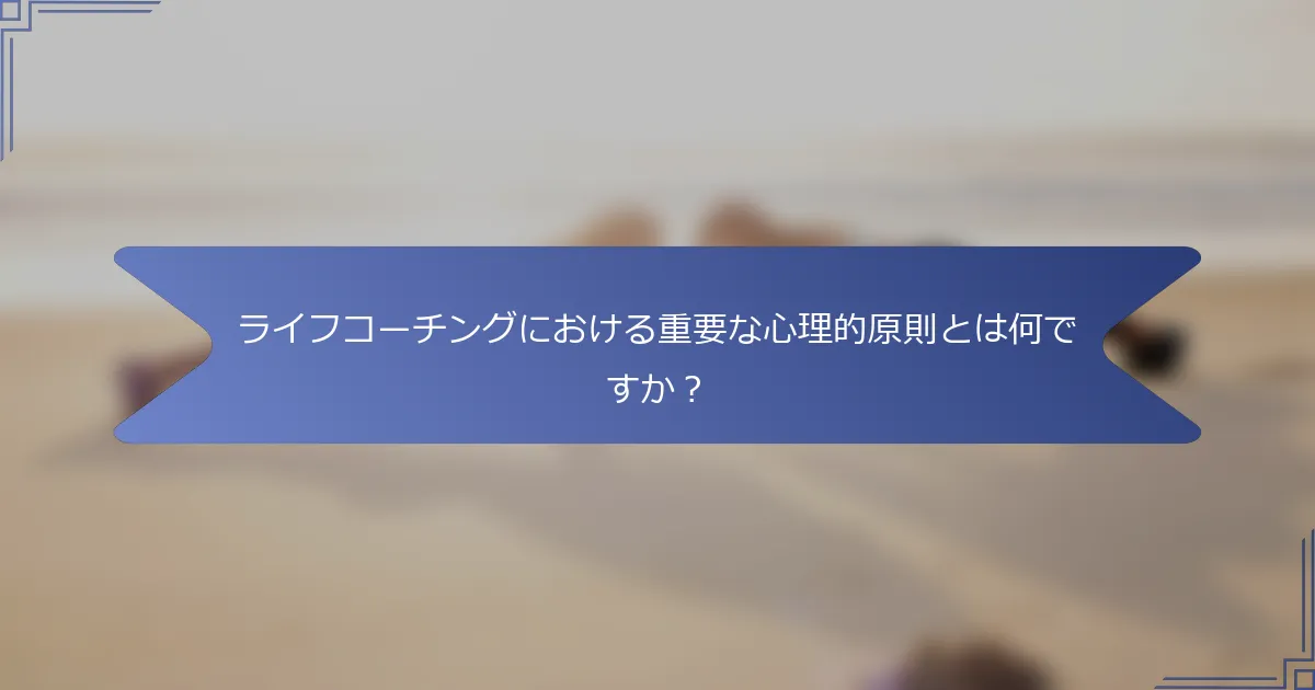 ライフコーチングにおける重要な心理的原則とは何ですか？