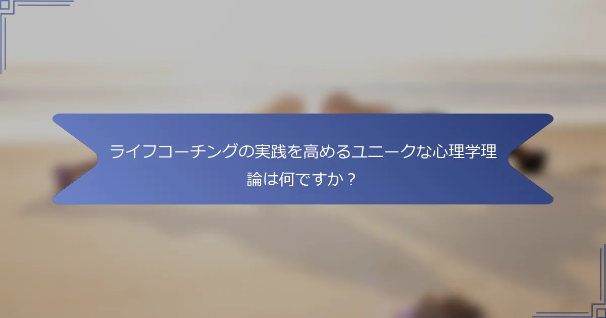 ライフコーチングの実践を高めるユニークな心理学理論は何ですか？