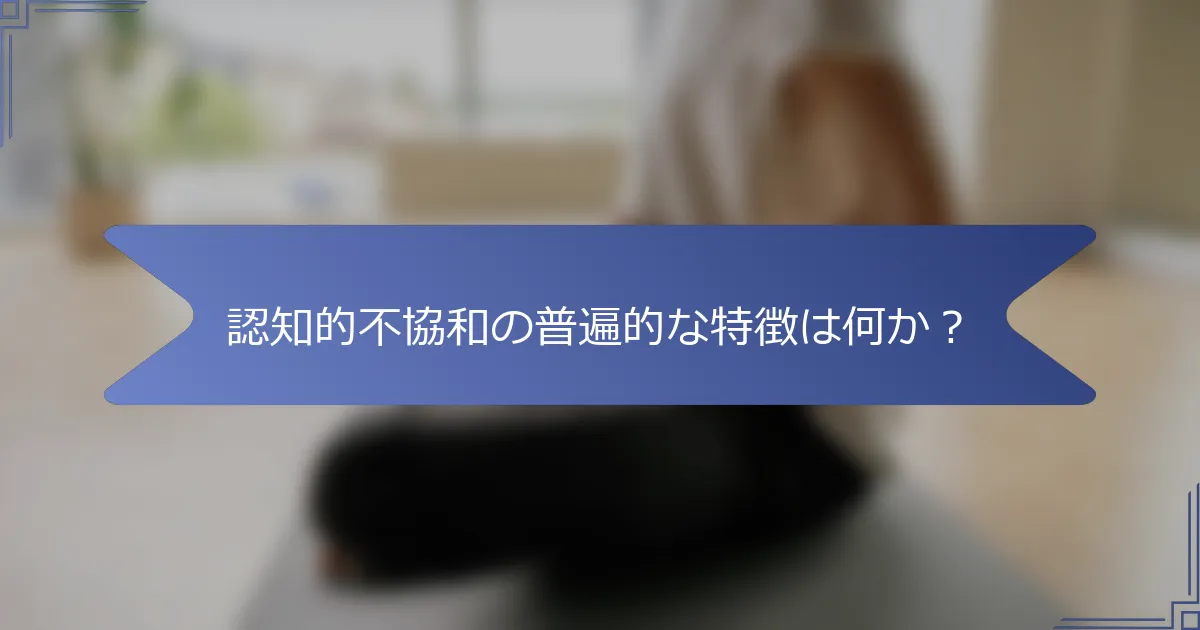 認知的不協和の普遍的な特徴は何か?