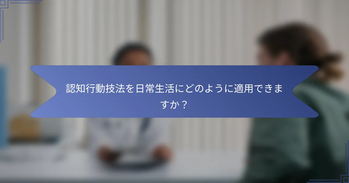 認知行動技法を日常生活にどのように適用できますか?