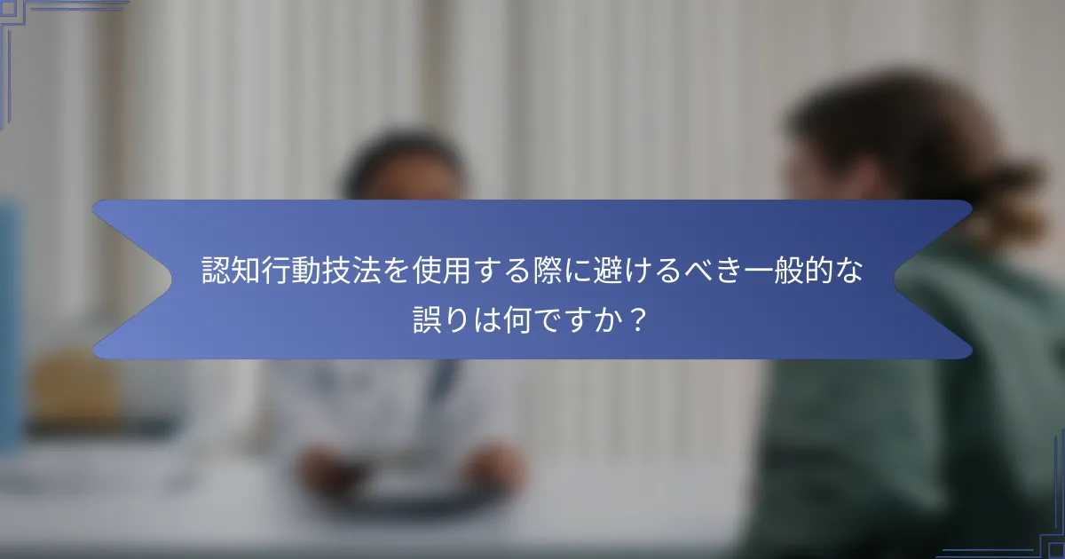 認知行動技法を使用する際に避けるべき一般的な誤りは何ですか?