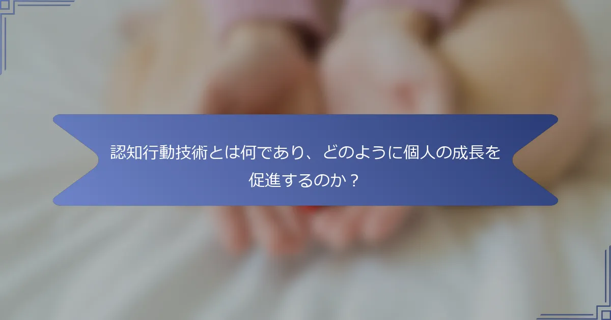 認知行動技術とは何であり、どのように個人の成長を促進するのか?