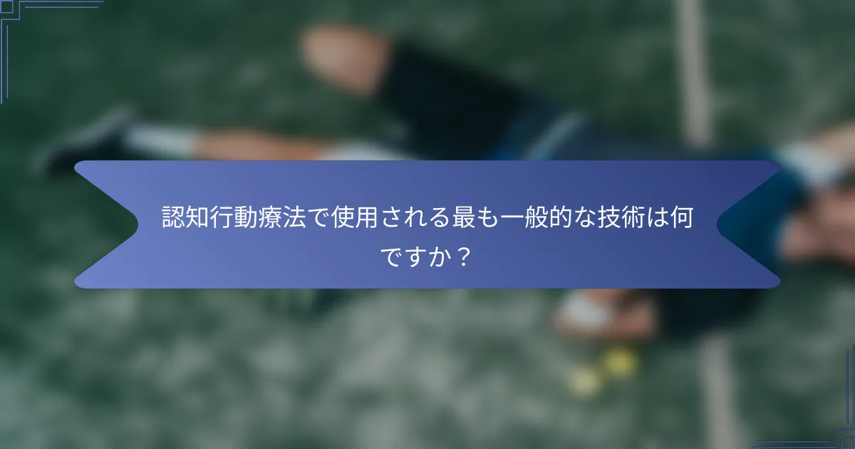 認知行動療法で使用される最も一般的な技術は何ですか?
