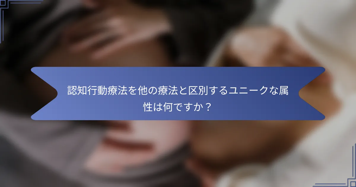 認知行動療法を他の療法と区別するユニークな属性は何ですか?