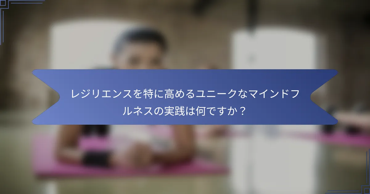 レジリエンスを特に高めるユニークなマインドフルネスの実践は何ですか?
