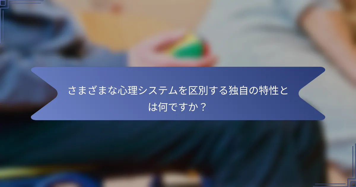 さまざまな心理システムを区別する独自の特性とは何ですか?