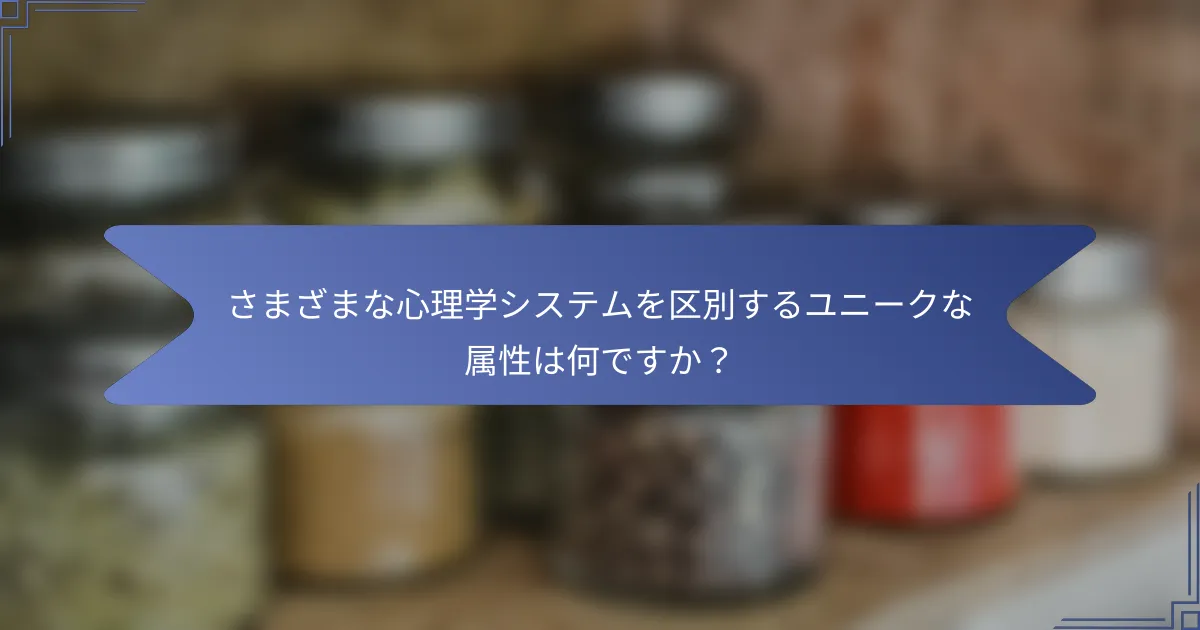 さまざまな心理学システムを区別するユニークな属性は何ですか?