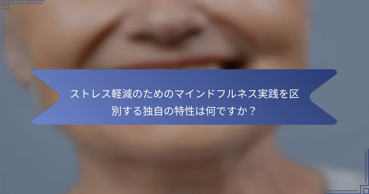 ストレス軽減のためのマインドフルネス実践を区別する独自の特性は何ですか?
