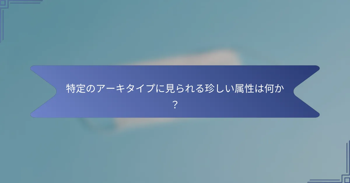 特定のアーキタイプに見られる珍しい属性は何か?