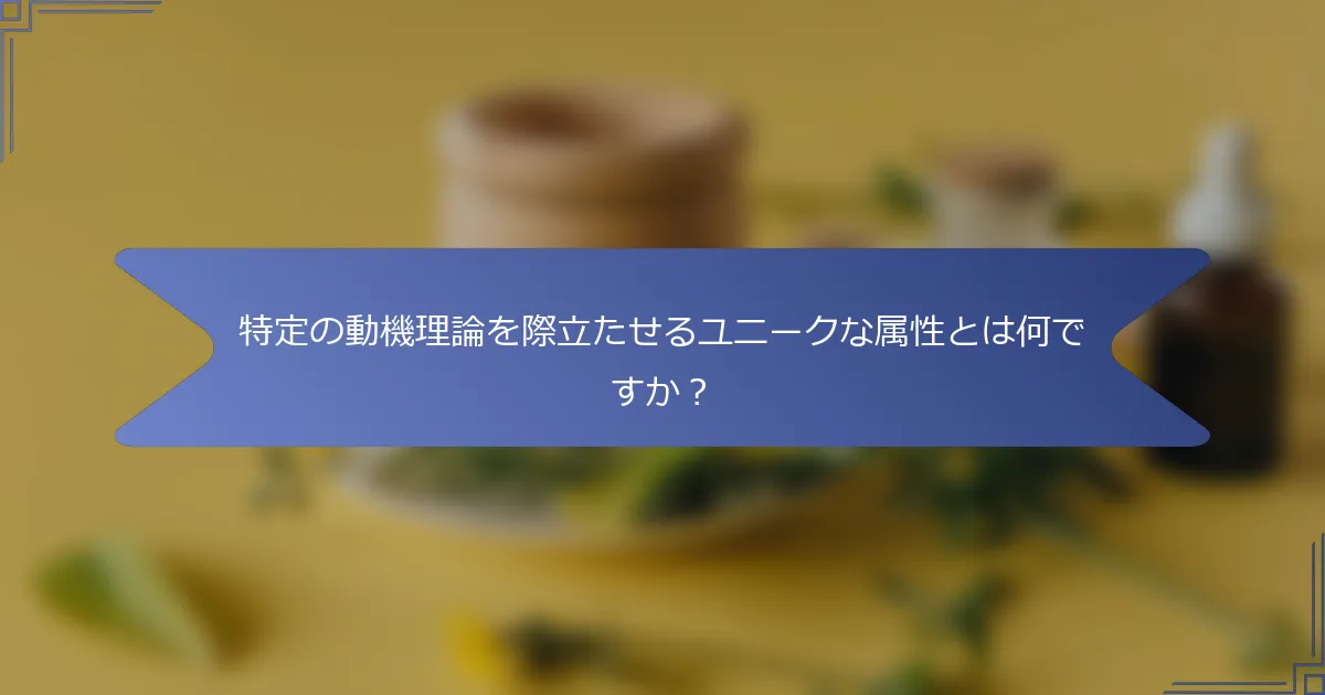 特定の動機理論を際立たせるユニークな属性とは何ですか?