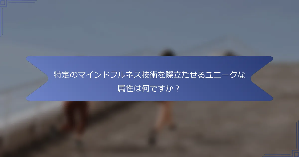 特定のマインドフルネス技術を際立たせるユニークな属性は何ですか?