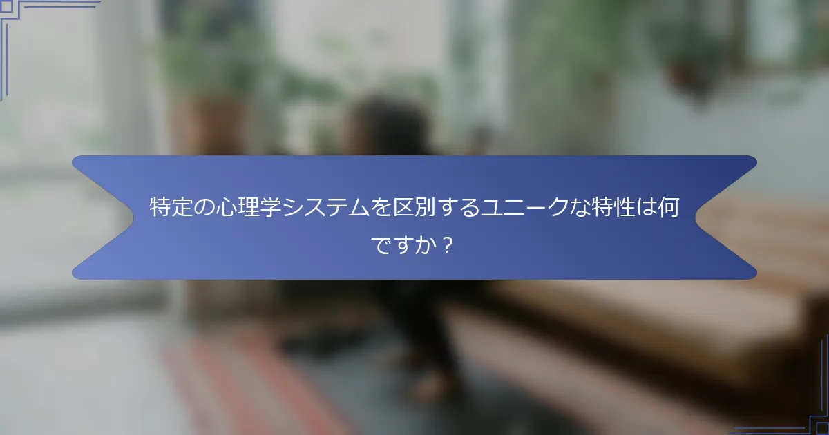 特定の心理学システムを区別するユニークな特性は何ですか?