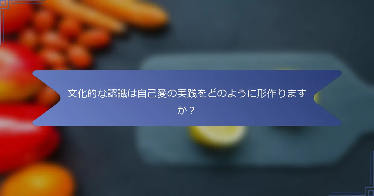 文化的な認識は自己愛の実践をどのように形作りますか？