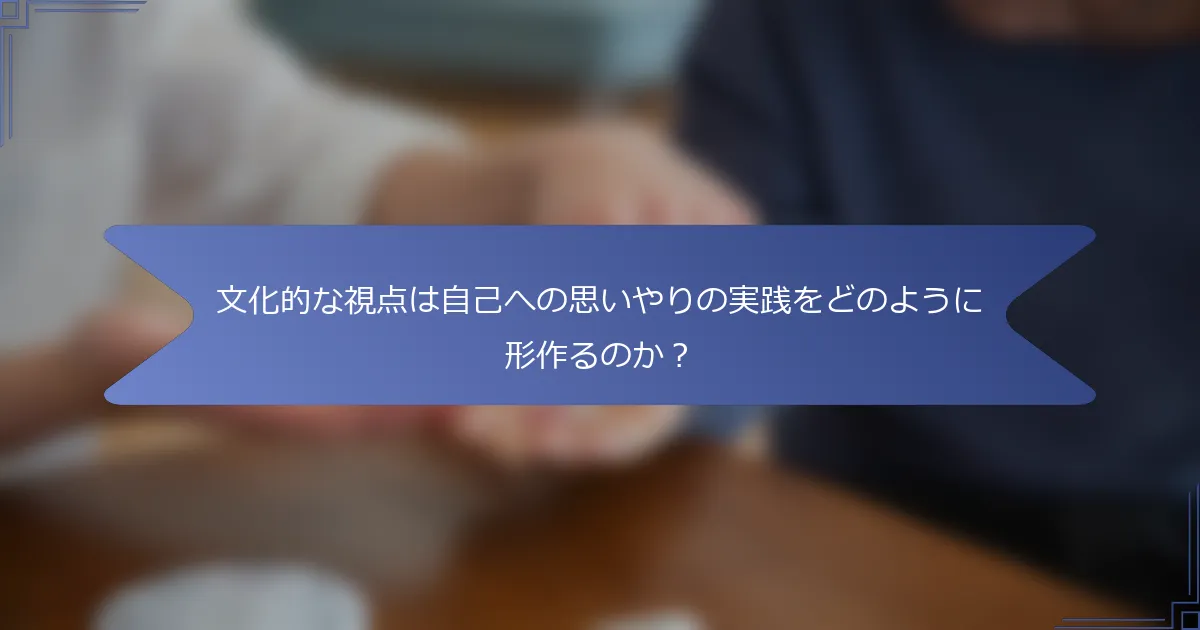 文化的な視点は自己への思いやりの実践をどのように形作るのか？