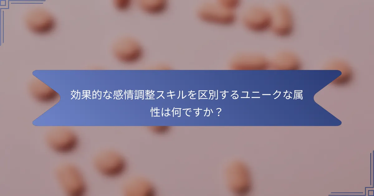 効果的な感情調整スキルを区別するユニークな属性は何ですか?
