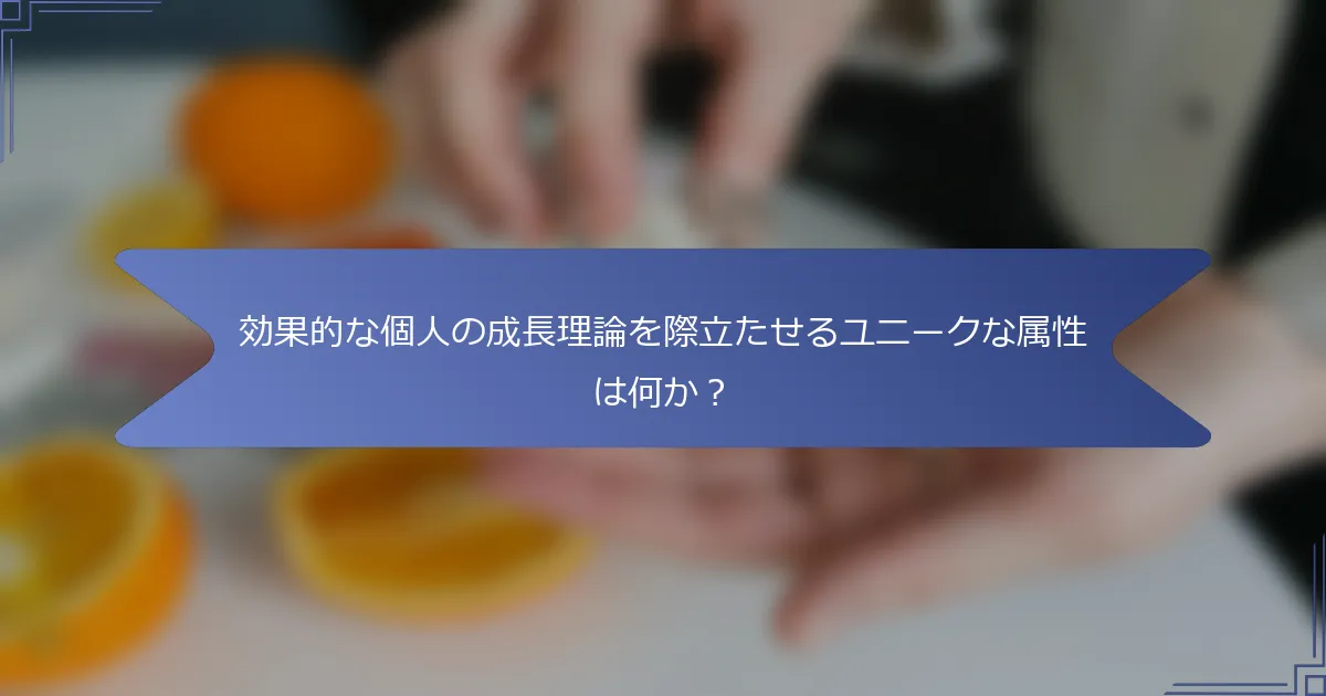 効果的な個人の成長理論を際立たせるユニークな属性は何か?