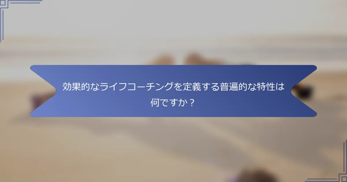 効果的なライフコーチングを定義する普遍的な特性は何ですか？