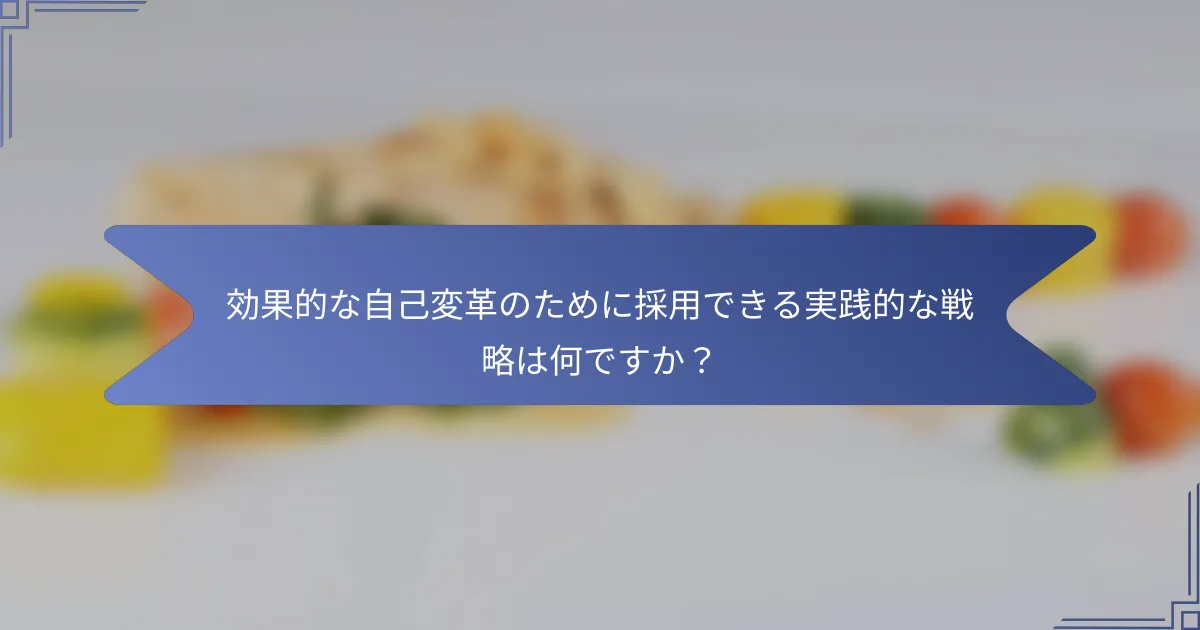効果的な自己変革のために採用できる実践的な戦略は何ですか?