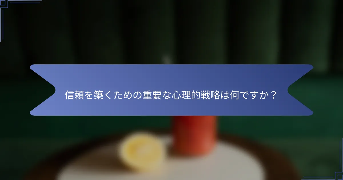 信頼を築くための重要な心理的戦略は何ですか?
