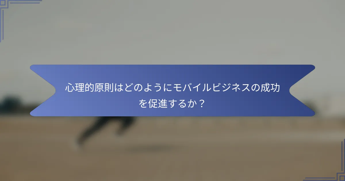 心理的原則はどのようにモバイルビジネスの成功を促進するか？