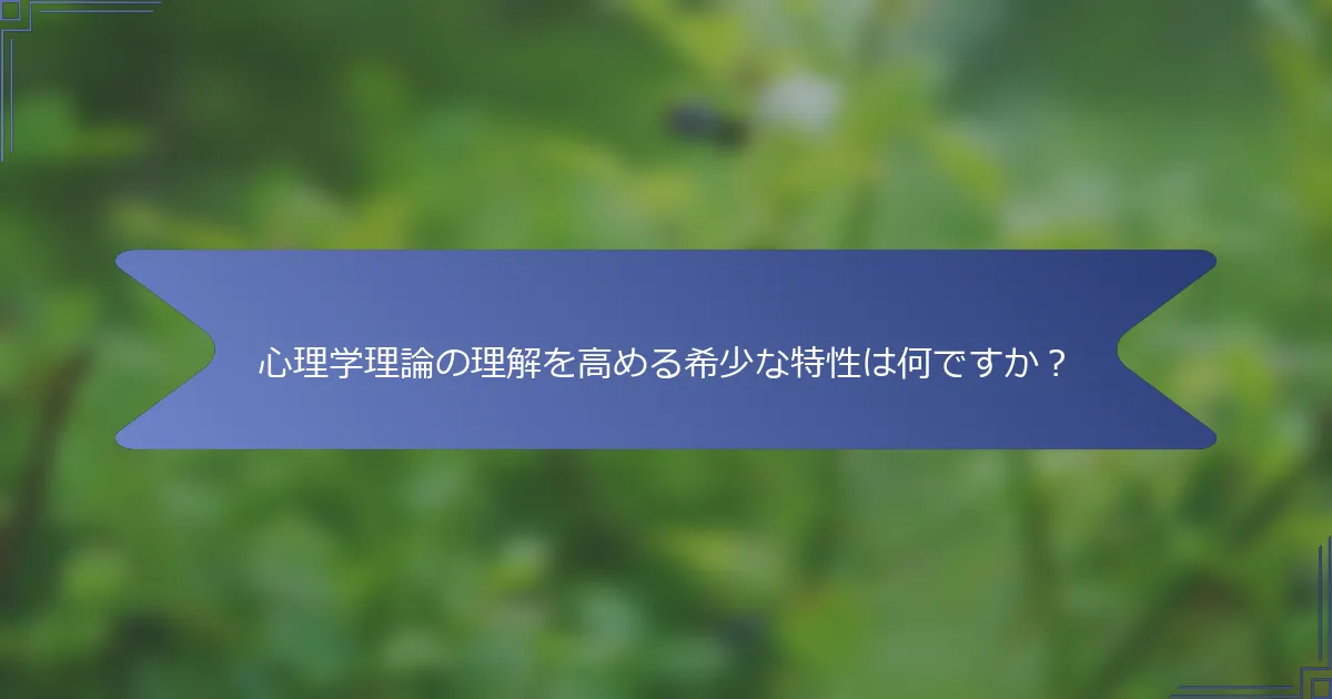 心理学理論の理解を高める希少な特性は何ですか?