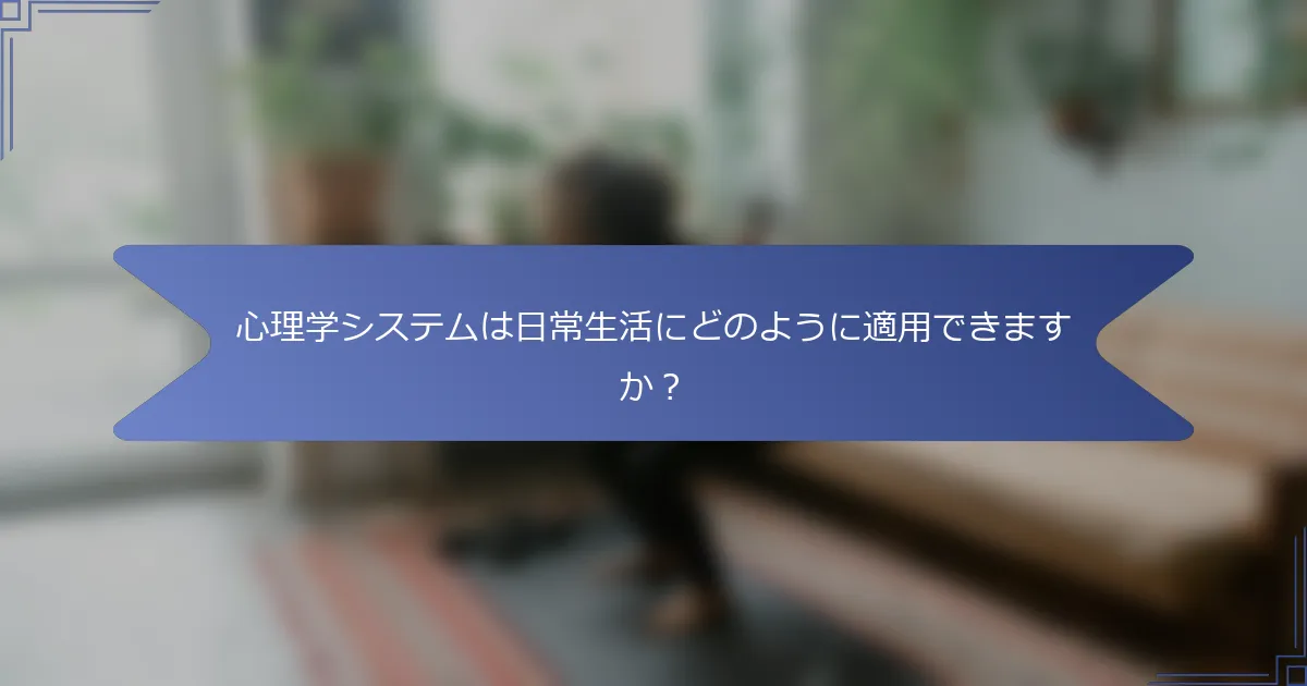 心理学システムは日常生活にどのように適用できますか?