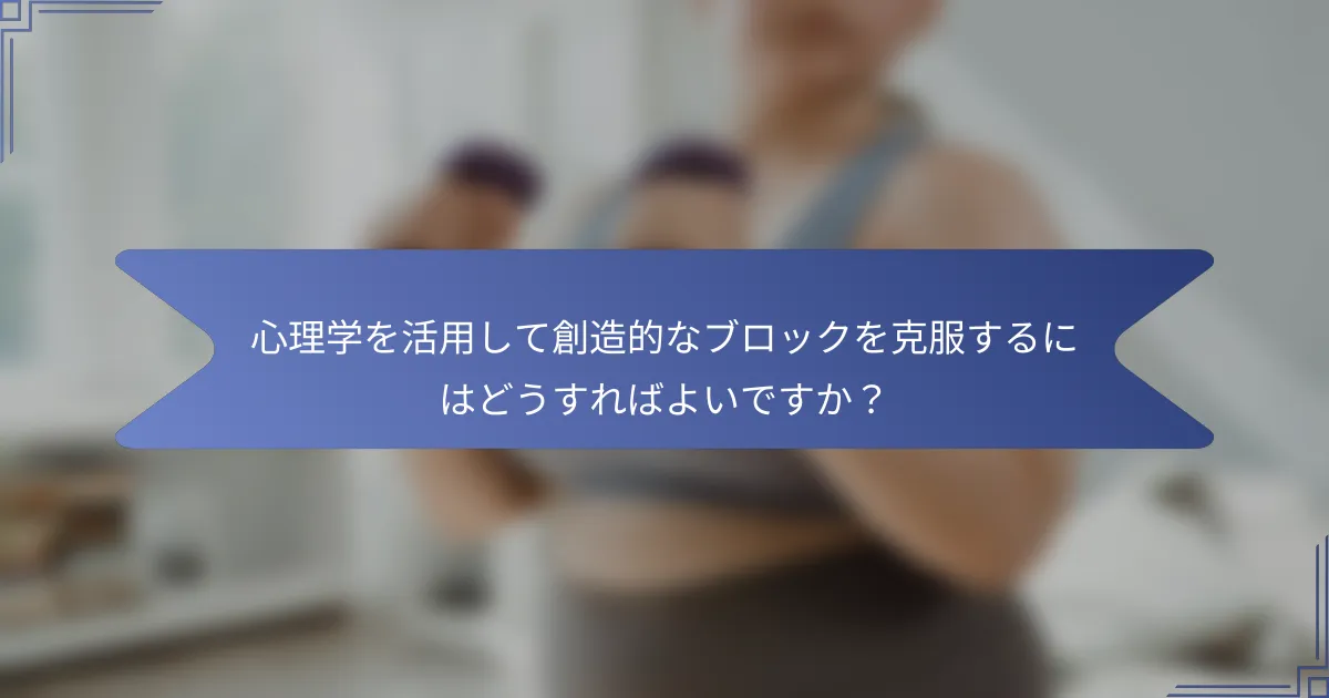 心理学を活用して創造的なブロックを克服するにはどうすればよいですか?