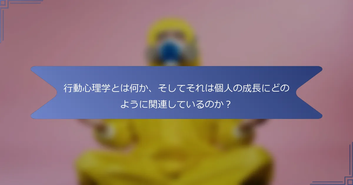 行動心理学とは何か、そしてそれは個人の成長にどのように関連しているのか?
