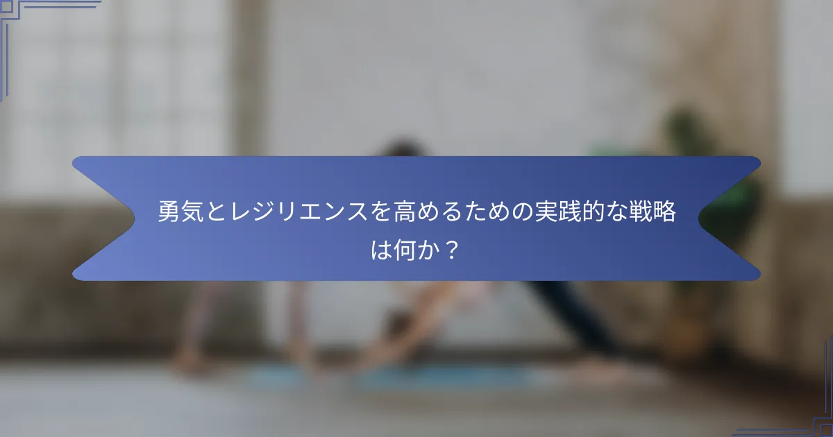 勇気とレジリエンスを高めるための実践的な戦略は何か?