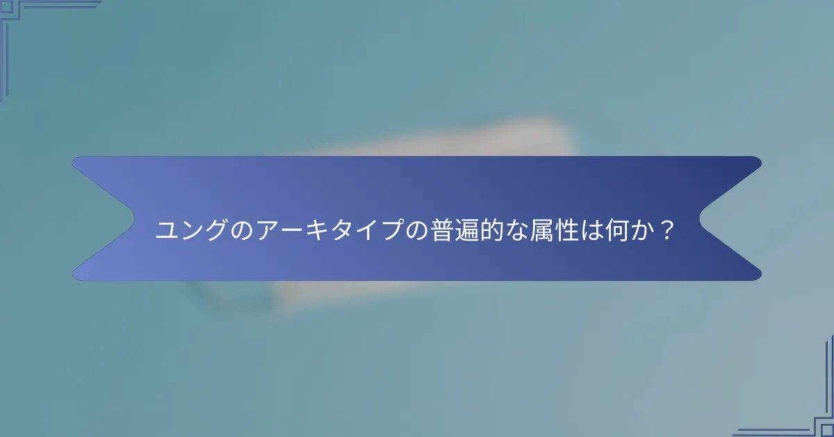 ユングのアーキタイプの普遍的な属性は何か?