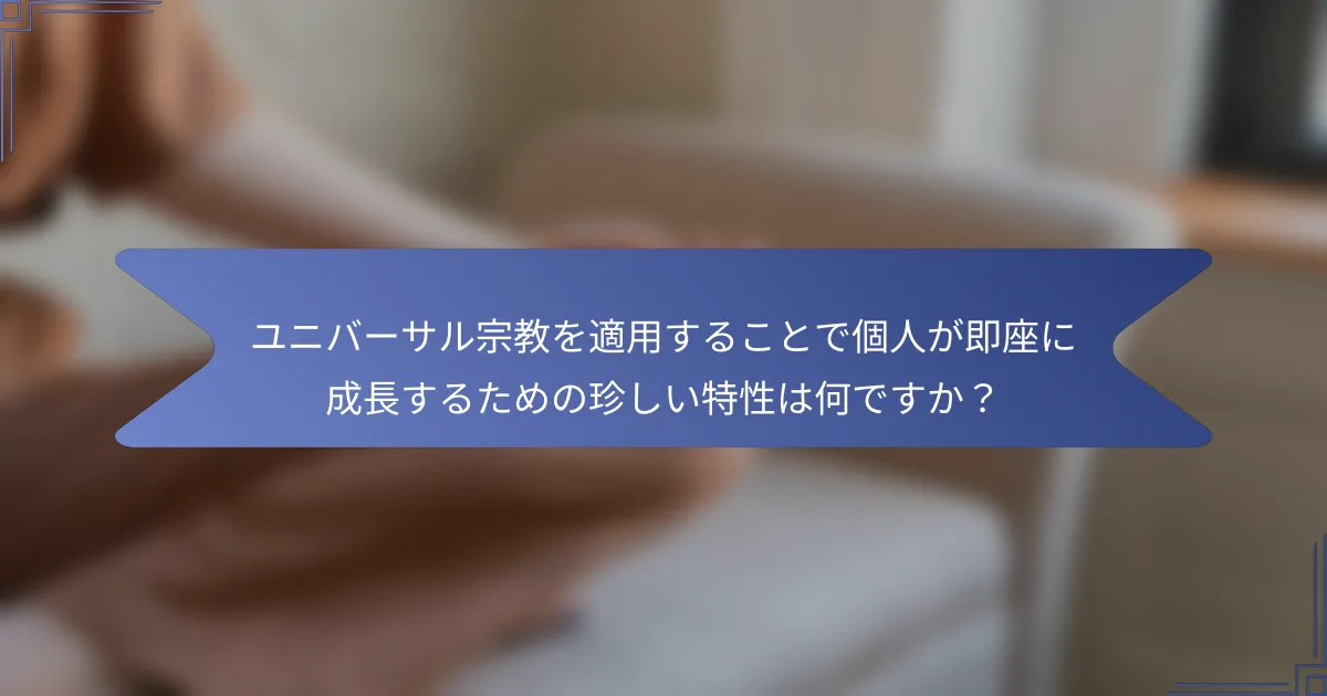 ユニバーサル宗教を適用することで個人が即座に成長するための珍しい特性は何ですか?