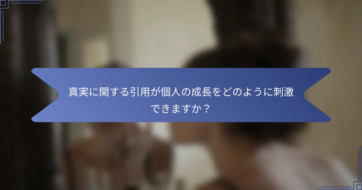 真実に関する引用が個人の成長をどのように刺激できますか?