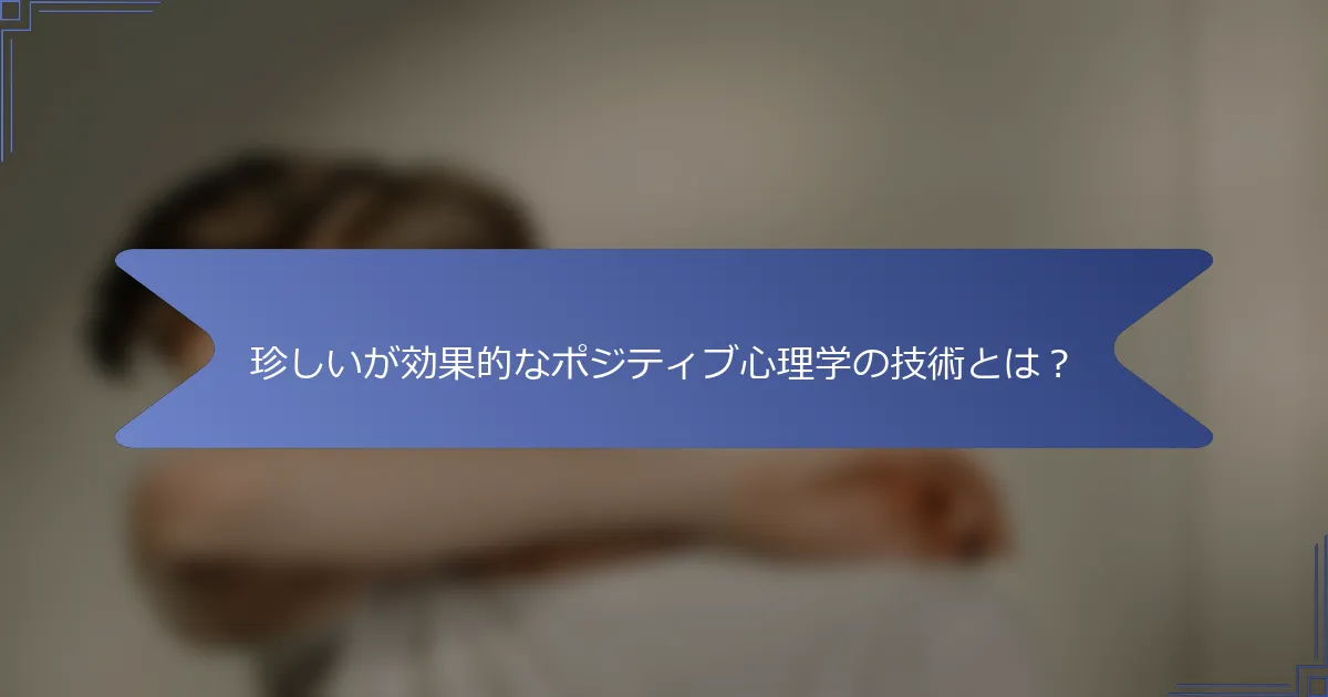 珍しいが効果的なポジティブ心理学の技術とは?