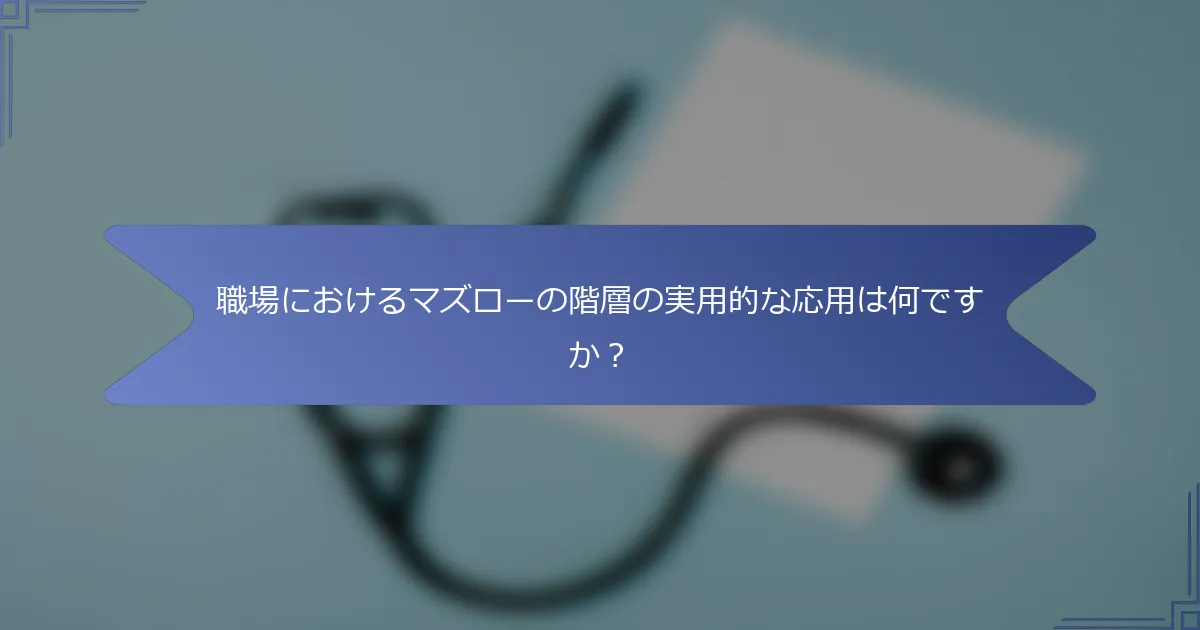 職場におけるマズローの階層の実用的な応用は何ですか?