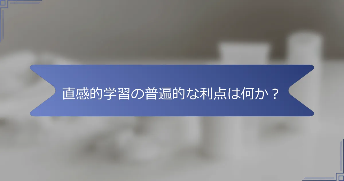 直感的学習の普遍的な利点は何か?